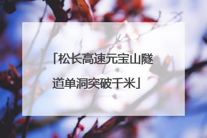 松长高速元宝山隧道单洞突破千米