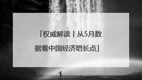 权威解读丨从5月数据看中国经济增长点