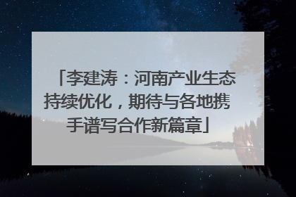 李建涛：河南产业生态持续优化，期待与各地携手谱写合作新篇章