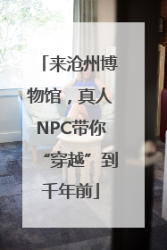 来沧州博物馆，真人NPC带你“穿越”到千年前