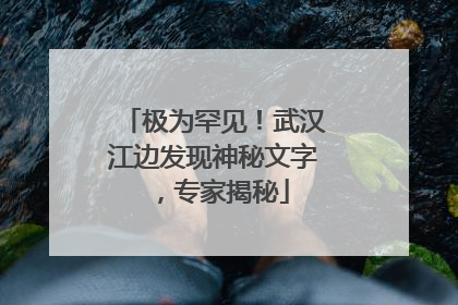 极为罕见！武汉江边发现神秘文字，专家揭秘