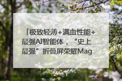 极致轻薄+满血性能+最强AI智能体，“史上最强”折叠屏荣耀Magic V5发布