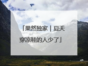 果然独家｜夏天穿凉鞋的人少了
