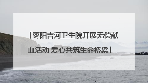 枣阳吉河卫生院开展无偿献血活动 爱心共筑生命桥梁