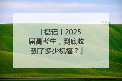摄记丨2025届高考生，到底收到了多少祝福？