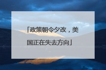政策朝令夕改，美国正在失去方向