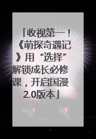 收视第一！《萌探奇遇记》用“选择”解锁成长必修课，开启国漫2.0版本