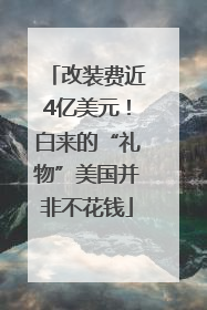 改装费近4亿美元！白来的“礼物”美国并非不花钱