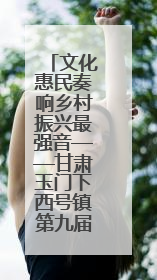 文化惠民奏响乡村振兴最强音——甘肃玉门下西号镇第九届文化艺术节启幕