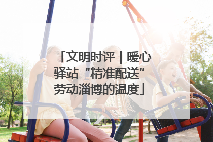 文明时评｜暖心驿站“精准配送”劳动淄博的温度