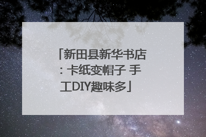 新田县新华书店：卡纸变帽子 手工DIY趣味多