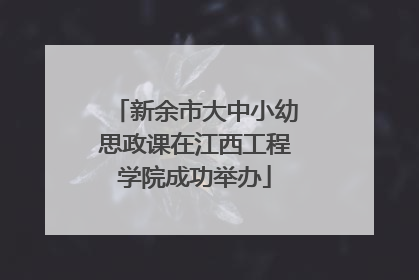 新余市大中小幼思政课在江西工程学院成功举办