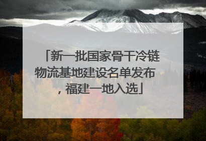 新一批国家骨干冷链物流基地建设名单发布，福建一地入选