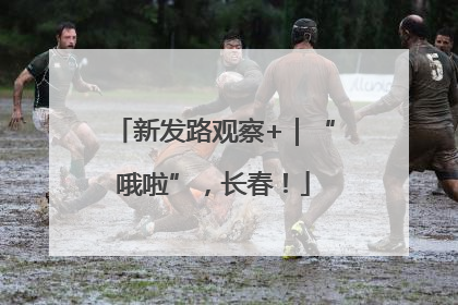 新发路观察+｜“哦啦”，长春！