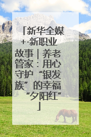 新华全媒+·新职业故事｜养老管家：用心守护“银发族”的幸福“夕阳红”