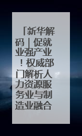 新华解码｜促就业强产业！权威部门解析人力资源服务业与制造业融合发展试点
