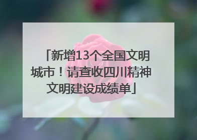 新增13个全国文明城市！请查收四川精神文明建设成绩单