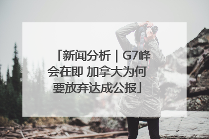 新闻分析｜G7峰会在即 加拿大为何要放弃达成公报