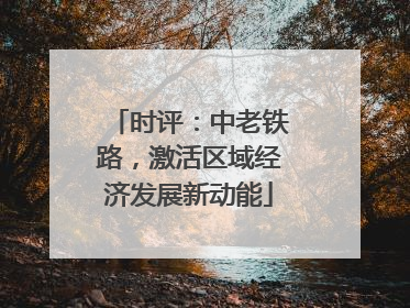 时评：中老铁路，激活区域经济发展新动能