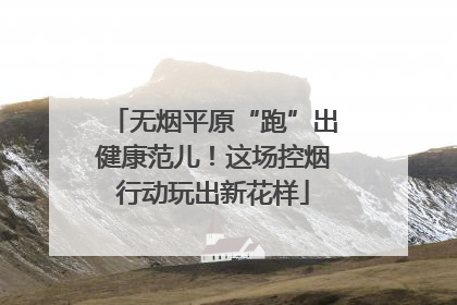 无烟平原“跑”出健康范儿！这场控烟行动玩出新花样