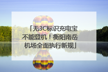 无3C标识充电宝不能登机！衡阳南岳机场全面执行新规