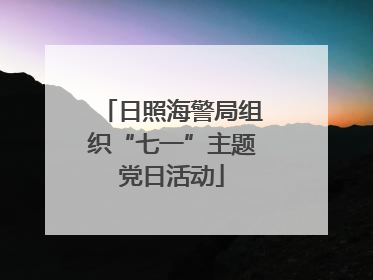 日照海警局组织“七一”主题党日活动