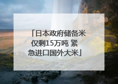 日本政府储备米仅剩15万吨 紧急进口国外大米