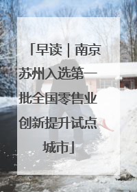 早读｜南京苏州入选第一批全国零售业创新提升试点城市