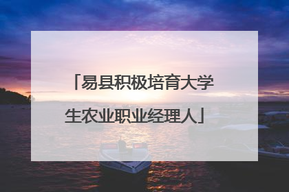 易县积极培育大学生农业职业经理人