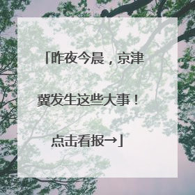 昨夜今晨，京津冀发生这些大事！点击看报→