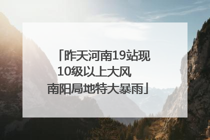 昨天河南19站现10级以上大风  南阳局地特大暴雨