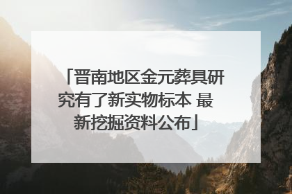 晋南地区金元葬具研究有了新实物标本 最新挖掘资料公布