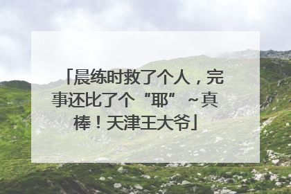 晨练时救了个人，完事还比了个“耶”～真棒！天津王大爷