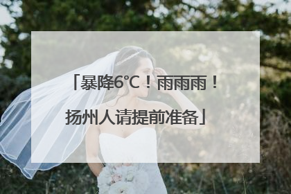 暴降6℃！雨雨雨！扬州人请提前准备