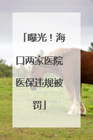 曝光！海口两家医院医保违规被罚