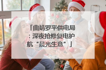 曲靖罗平供电局：深夜抢修复电护航“晨光生意”