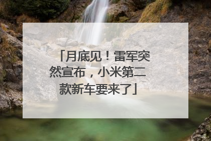 月底见！雷军突然宣布，小米第二款新车要来了