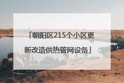 朝阳区215个小区更新改造供热管网设备