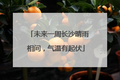 未来一周长沙晴雨相间，气温有起伏