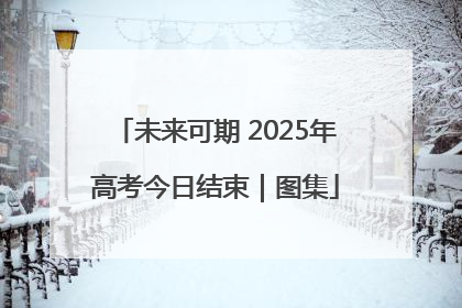 未来可期 2025年高考今日结束｜图集