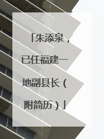 朱添泉，已任福建一地副县长（附简历）