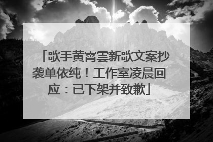 歌手黄霄雲新歌文案抄袭单依纯！工作室凌晨回应：已下架并致歉