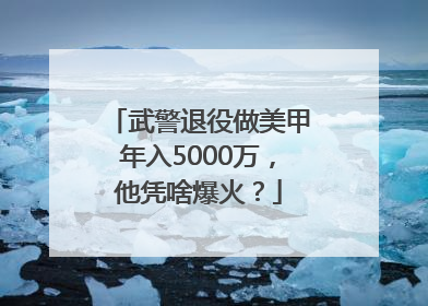 武警退役做美甲年入5000万，他凭啥爆火？