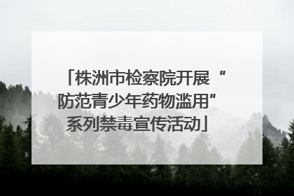 株洲市检察院开展“防范青少年药物滥用”系列禁毒宣传活动