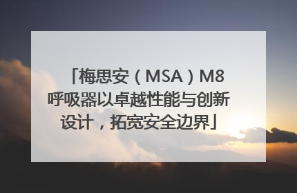 梅思安（MSA）M8呼吸器以卓越性能与创新设计，拓宽安全边界