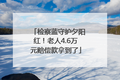 检察蓝守护夕阳红！老人4.6万元赔偿款拿到了