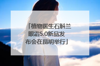 植物医生石斛兰眼霜5.0新品发布会在昆明举行