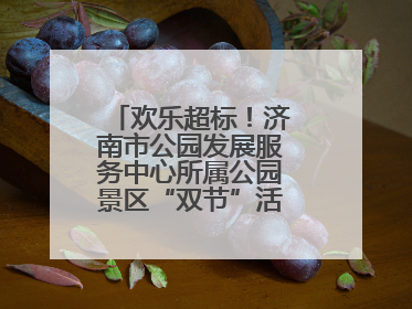欢乐超标！济南市公园发展服务中心所属公园景区“双节”活动嗨翻假期