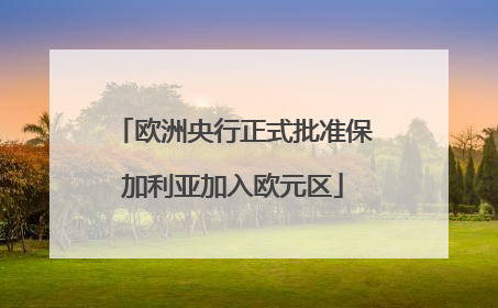 欧洲央行正式批准保加利亚加入欧元区