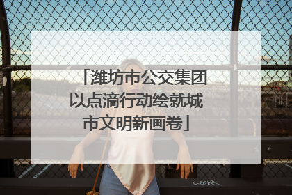 潍坊市公交集团以点滴行动绘就城市文明新画卷